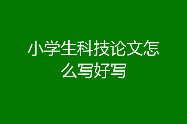 小学生科技论文怎么写好写