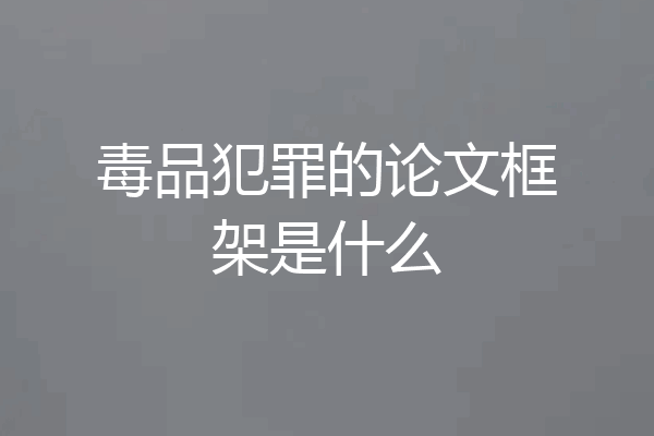 毒品犯罪的论文框架是什么