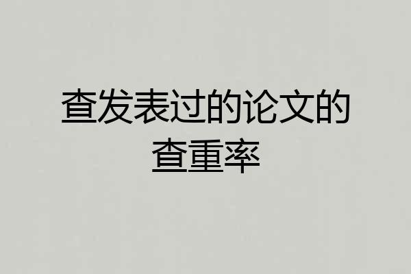 查发表过的论文的查重率