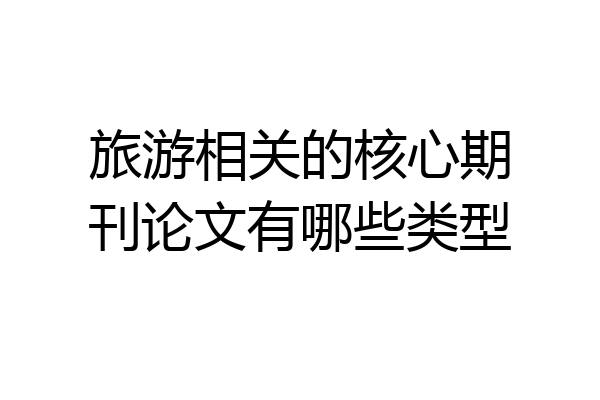旅游相关的核心期刊论文有哪些类型