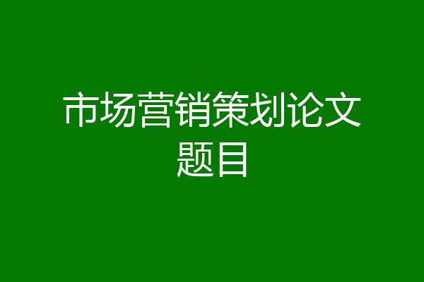市场营销策划论文题目