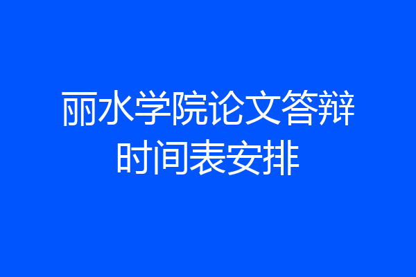 丽水学院论文答辩时间表安排