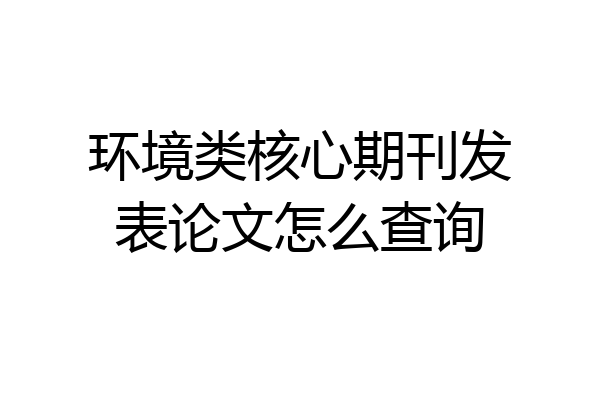 环境类核心期刊发表论文怎么查询