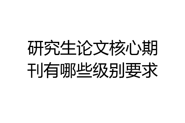 研究生论文核心期刊有哪些级别要求