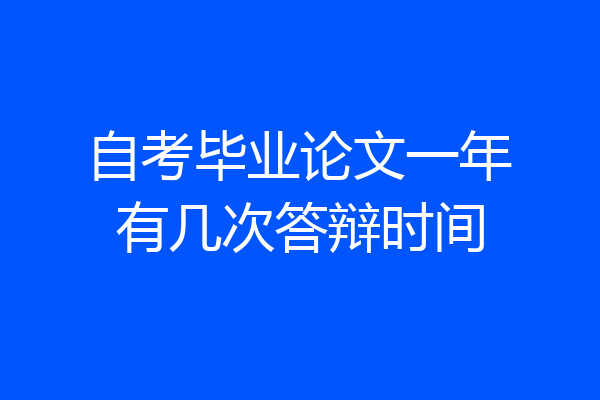 自考毕业论文一年有几次答辩时间