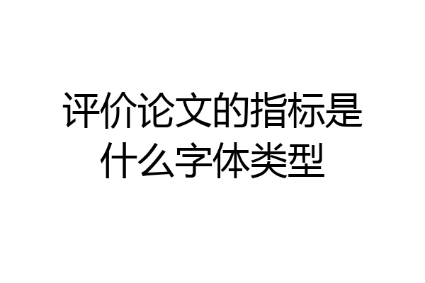 评价论文的指标是什么字体类型