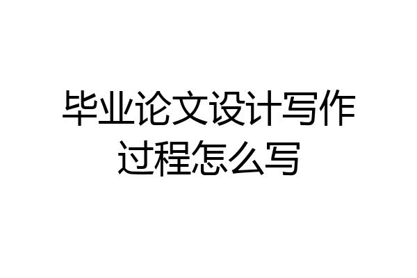 毕业论文设计写作过程怎么写