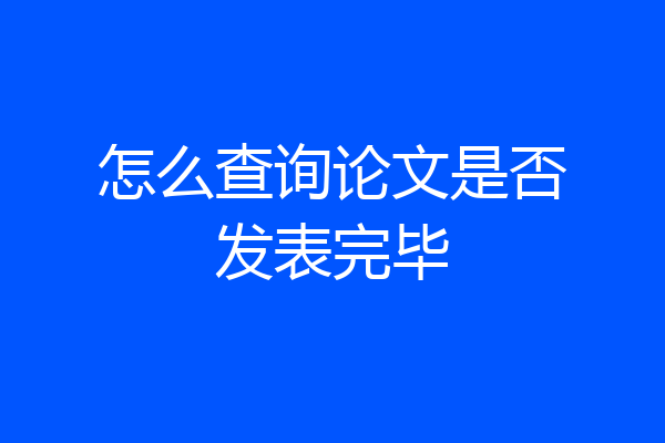 怎么查询论文是否发表完毕