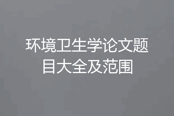 环境卫生学论文题目大全及范围