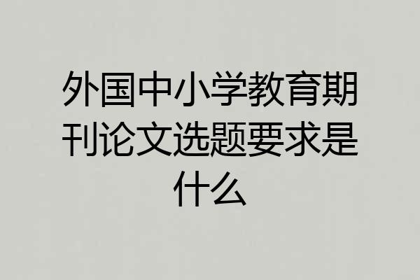 外国中小学教育期刊论文选题要求是什么