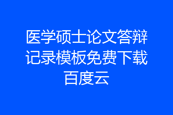 医学硕士论文答辩记录模板免费下载百度云
