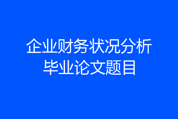 企业财务状况分析毕业论文题目