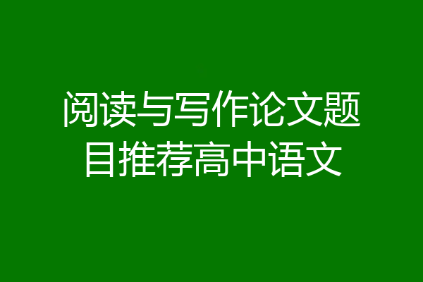 阅读与写作论文题目推荐高中语文