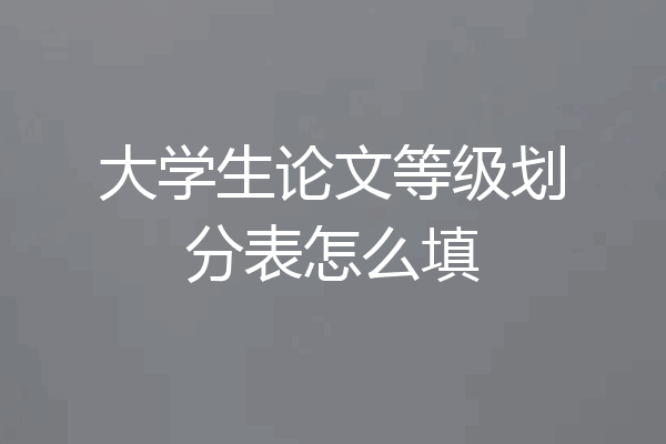 大学生论文等级划分表怎么填