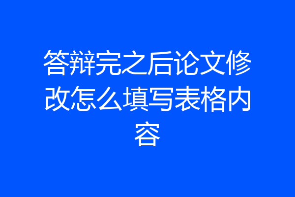 答辩完之后论文修改怎么填写表格内容