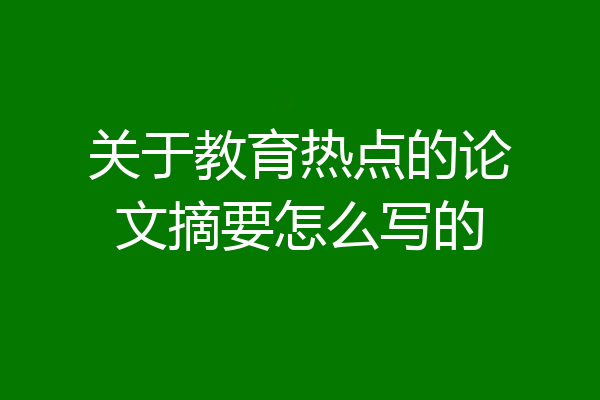 关于教育热点的论文摘要怎么写的