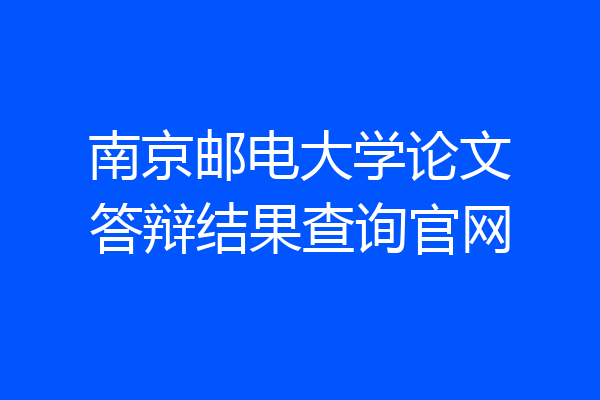 南京邮电大学论文答辩结果查询官网