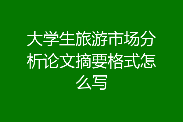 大学生旅游市场分析论文摘要格式怎么写