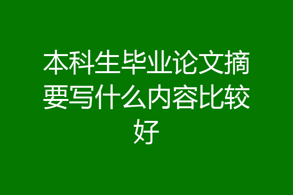 本科生毕业论文摘要写什么内容比较好