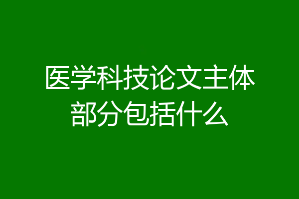 医学科技论文主体部分包括什么