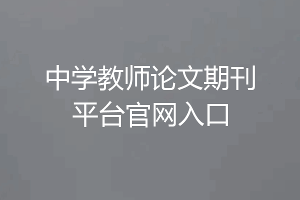中学教师论文期刊平台官网入口