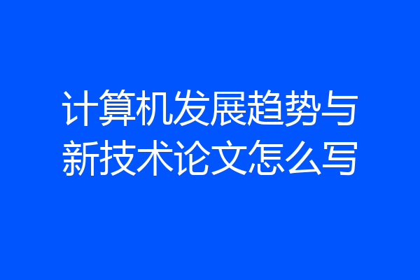 计算机发展趋势与新技术论文怎么写