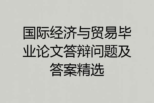 国际经济与贸易毕业论文答辩问题及答案精选