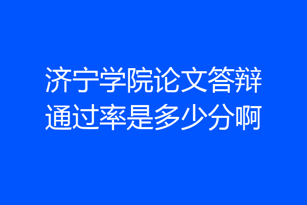 济宁学院论文答辩通过率是多少分啊