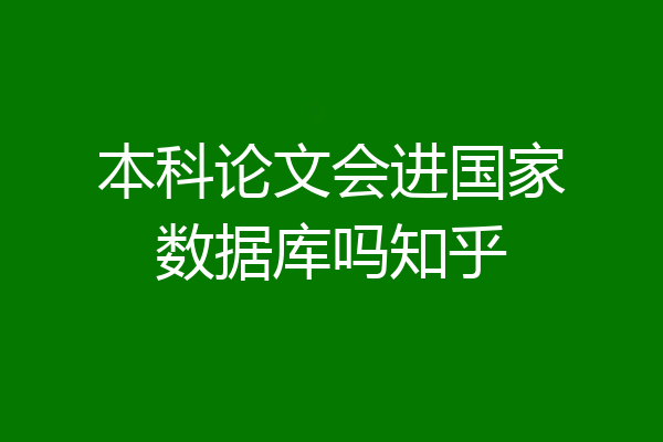 本科论文会进国家数据库吗知乎