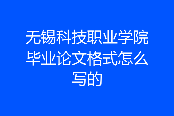 无锡科技职业学院毕业论文格式怎么写的