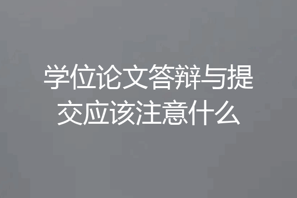 学位论文答辩与提交应该注意什么