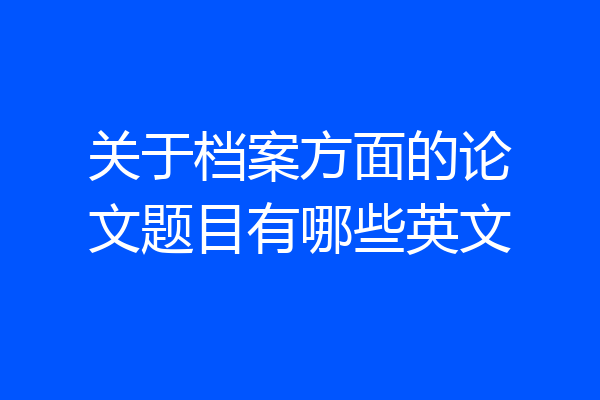 关于档案方面的论文题目有哪些英文