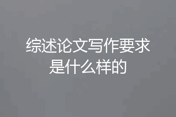 综述论文写作要求是什么样的