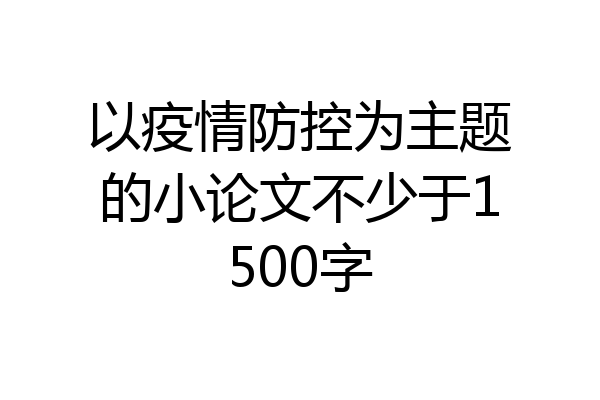 以疫情防控为主题的小论文不少于1500字