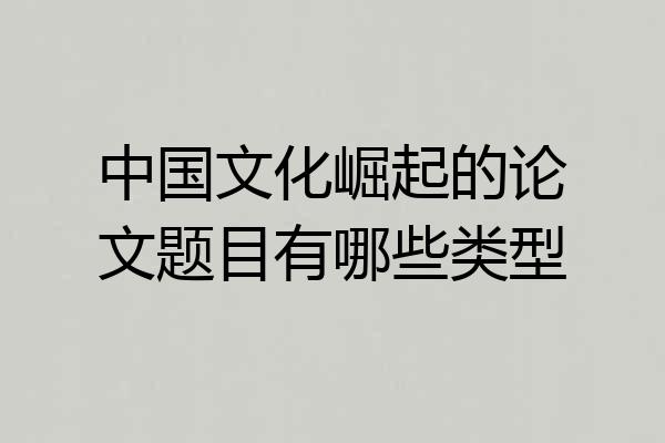 中国文化崛起的论文题目有哪些类型