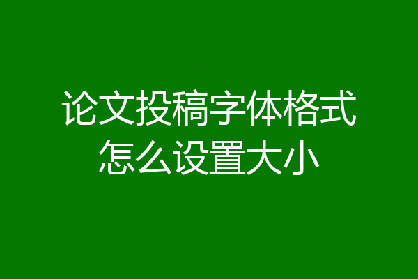 论文投稿字体格式怎么设置大小