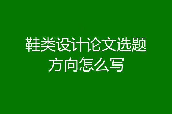 鞋类设计论文选题方向怎么写