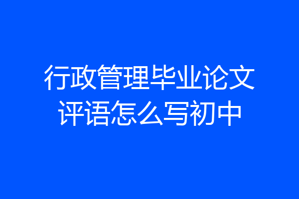 行政管理毕业论文评语怎么写初中