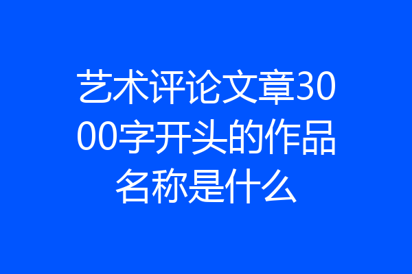 艺术评论文章3000字开头的作品名称是什么