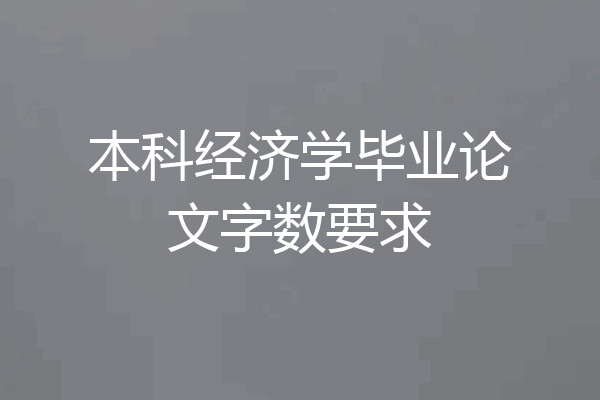 本科经济学毕业论文字数要求