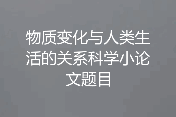 物质变化与人类生活的关系科学小论文题目