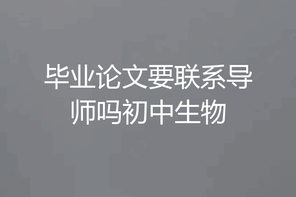 毕业论文要联系导师吗初中生物