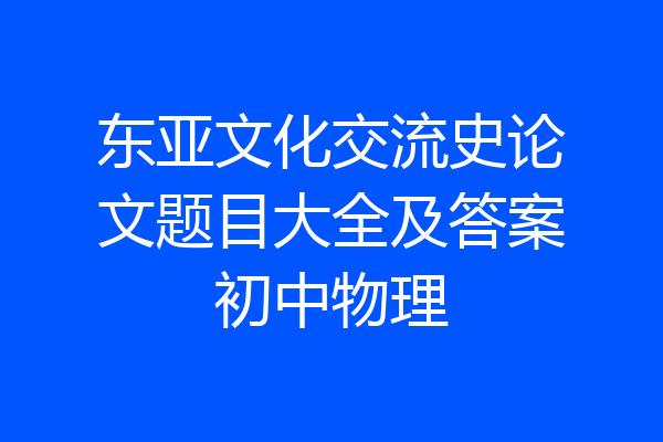 东亚文化交流史论文题目大全及答案初中物理