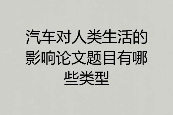 汽车对人类生活的影响论文题目有哪些类型