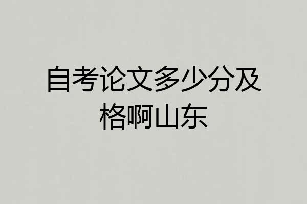 自考论文多少分及格啊山东