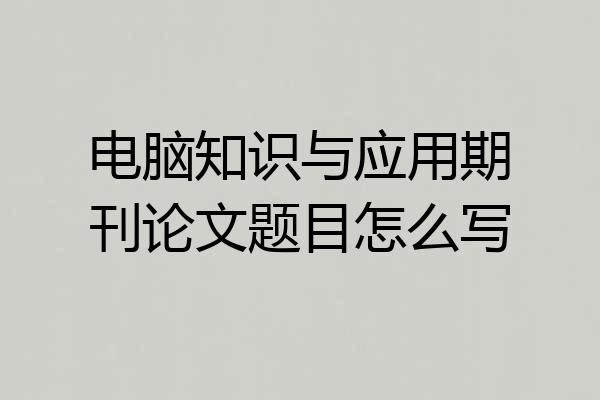 电脑知识与应用期刊论文题目怎么写