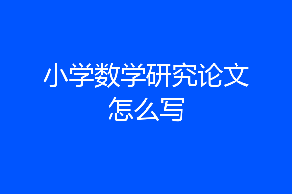 小学数学研究论文怎么写