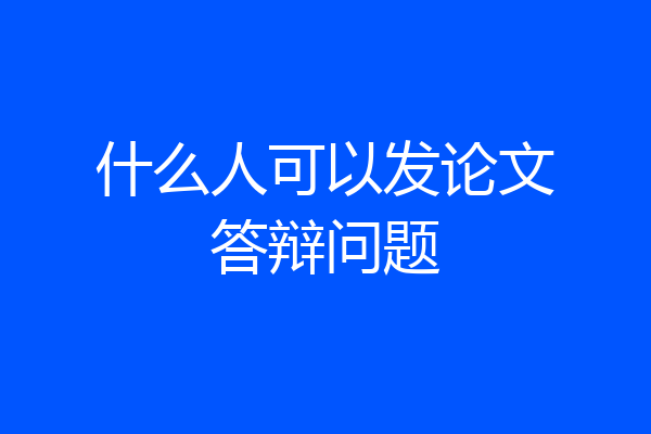 什么人可以发论文答辩问题