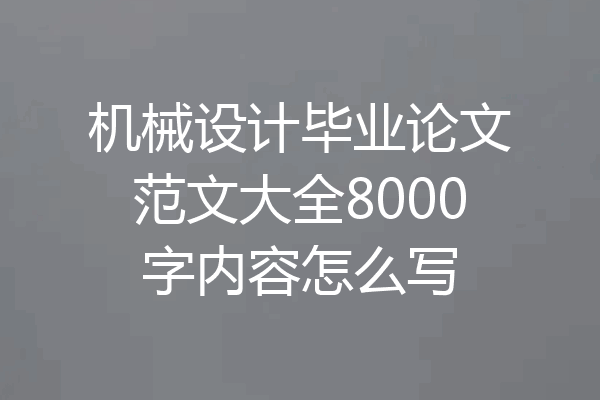 机械设计毕业论文范文大全8000字内容怎么写