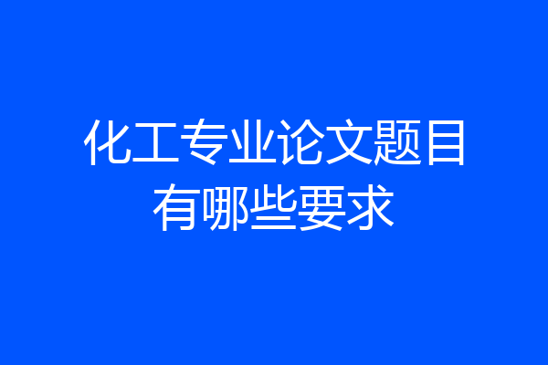 化工专业论文题目有哪些要求